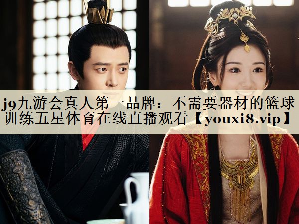 j9九游会真人第一品牌：不需要器材的篮球训练五星体育在线直播观看