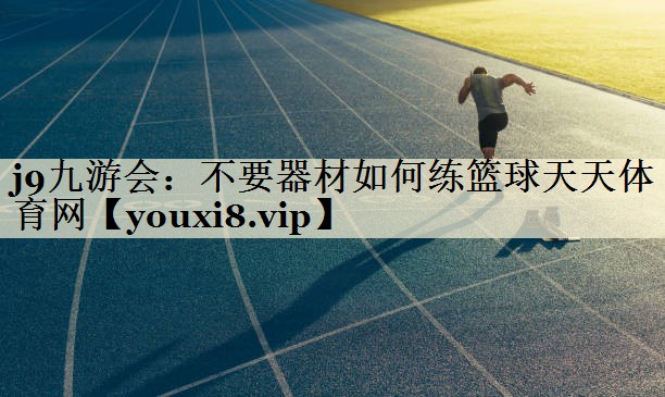 j9九游会：不要器材如何练篮球天天体育网