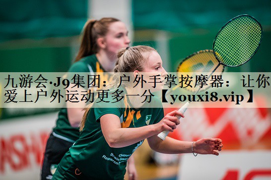 九游会·J9集团:户外手掌按摩器:让你爱上户外运动更多一分