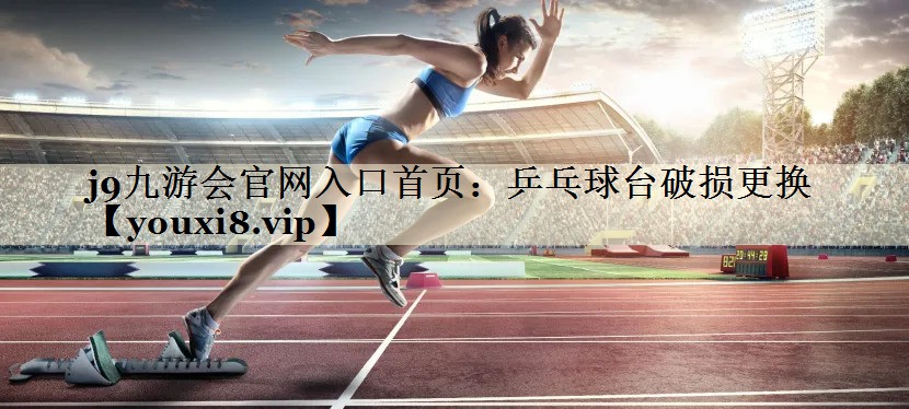 j9九游会官网入口首页:乒乓球台破损更换