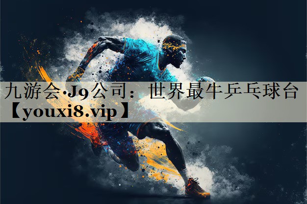 九游会·J9公司:世界最牛乒乓球台
