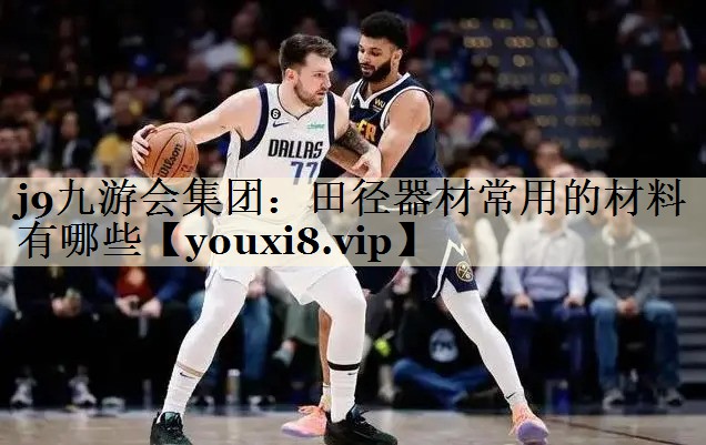 j9九游会集团:田径器材常用的材料有哪些