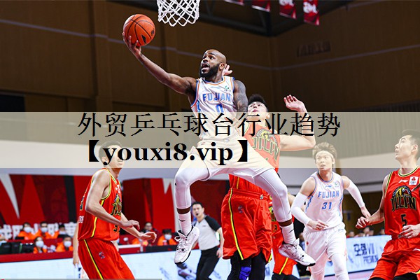 外贸乒乓球台行业趋势