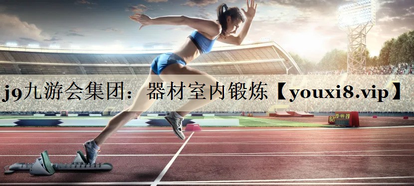 j9九游会集团:器材室内锻炼