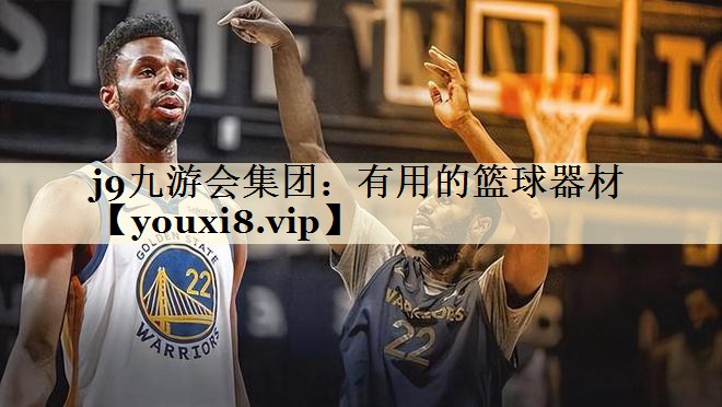 j9九游会集团:有用的篮球器材