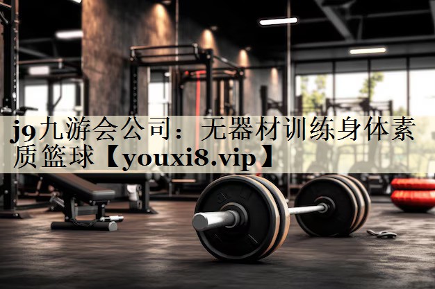 j9九游会公司:无器材训练身体素质篮球