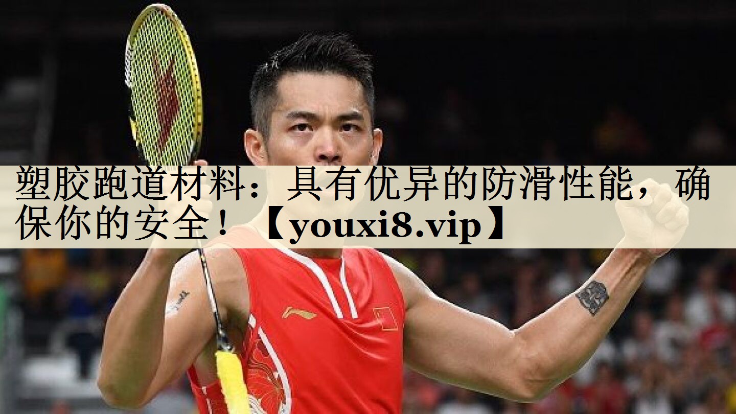 塑胶跑道材料：具有优异的防滑性能，确保你的安全！