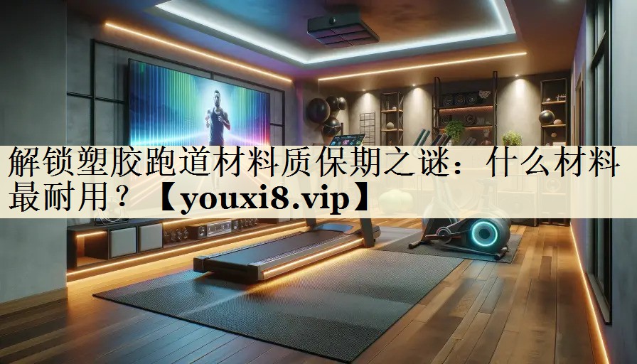 解锁塑胶跑道材料质保期之谜：什么材料最耐用？