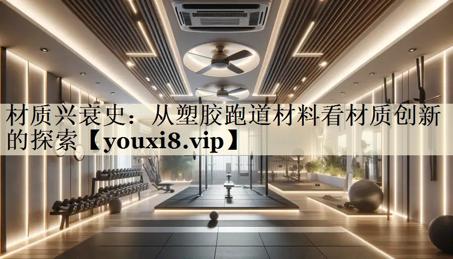 材质兴衰史：从塑胶跑道材料看材质创新的探索